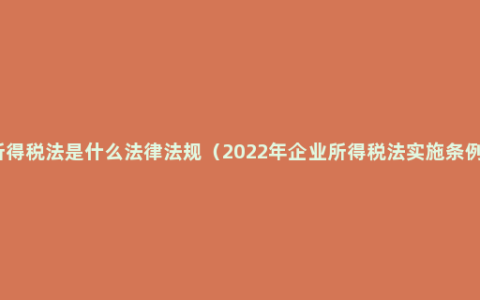 所得税法是什么法律法规（2022年企业所得税法实施条例）