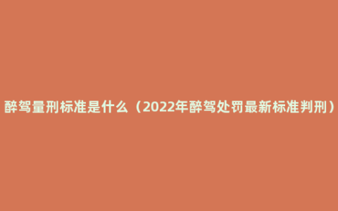 醉驾量刑标准是什么（2022年醉驾处罚最新标准判刑）