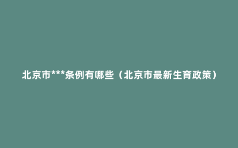 北京市***条例有哪些（北京市最新生育政策）