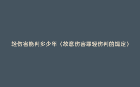 轻伤害能判多少年（故意伤害罪轻伤判的规定）