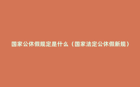 国家公休假规定是什么（国家法定公休假新规）