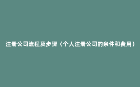 注册公司流程及步骤（个人注册公司的条件和费用）