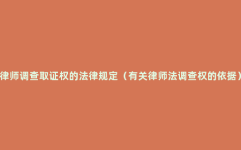 律师调查取证权的法律规定（有关律师法调查权的依据）