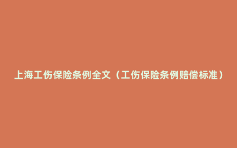 上海工伤保险条例全文（工伤保险条例赔偿标准）