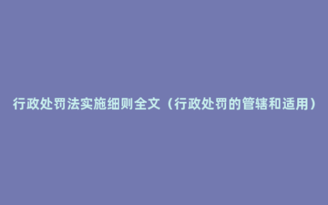 行政处罚法实施细则全文（行政处罚的管辖和适用）