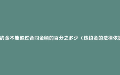 违约金不能超过合同金额的百分之多少（违约金的法律依据）