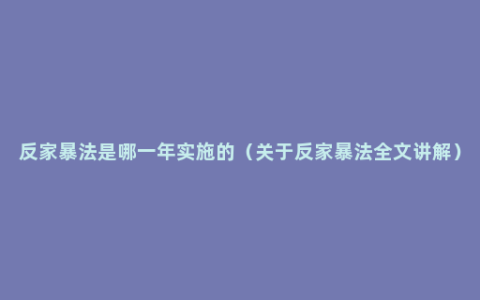 反家暴法是哪一年实施的（关于反家暴法全文讲解）