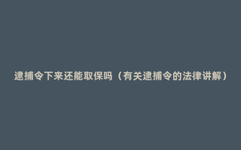 逮捕令下来还能取保吗（有关逮捕令的法律讲解）