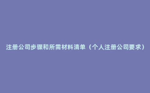 注册公司步骤和所需材料清单（个人注册公司要求）