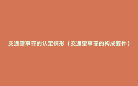 交通肇事罪的认定情形（交通肇事罪的构成要件）