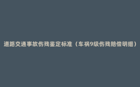 道路交通事故伤残鉴定标准（车祸9级伤残赔偿明细）