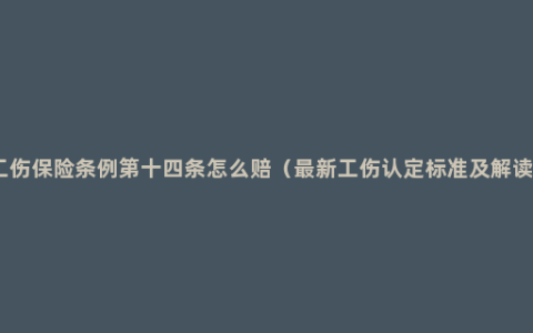 工伤保险条例第十四条怎么赔（最新工伤认定标准及解读）