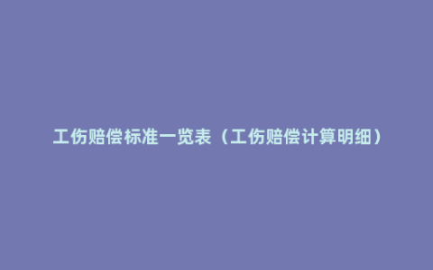 工伤赔偿标准一览表（工伤赔偿计算明细）