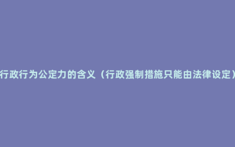 行政行为公定力的含义（行政强制措施只能由法律设定）