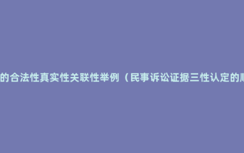 证据的合法性真实性关联性举例（民事诉讼证据三性认定的顺序）