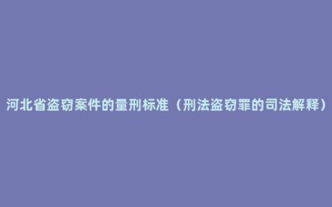 河北省盗窃案件的量刑标准（刑法盗窃罪的司法解释）