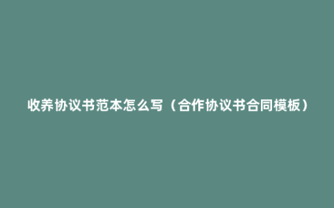 收养协议书范本怎么写（合作协议书合同模板）