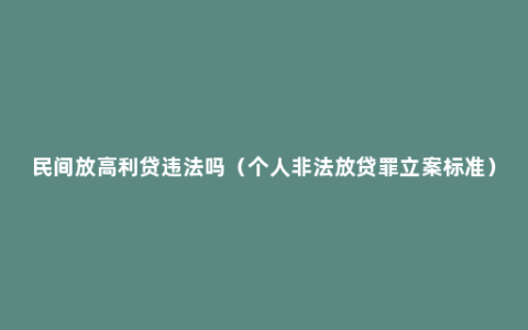 民间放高利贷违法吗（个人非法放贷罪立案标准）