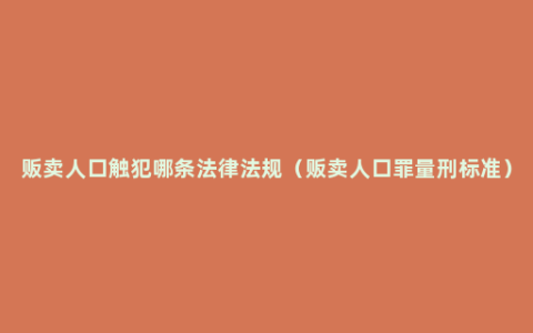 贩卖人口触犯哪条法律法规（贩卖人口罪量刑标准）