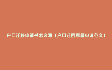 户口迁移申请书怎么写（户口迁回原籍申请范文）