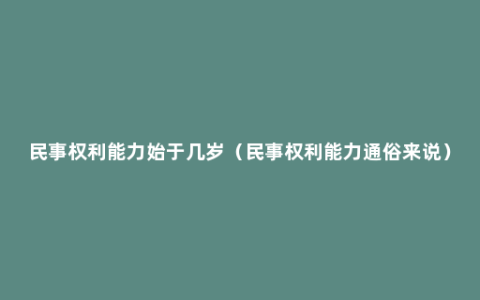 民事权利能力始于几岁（民事权利能力通俗来说）