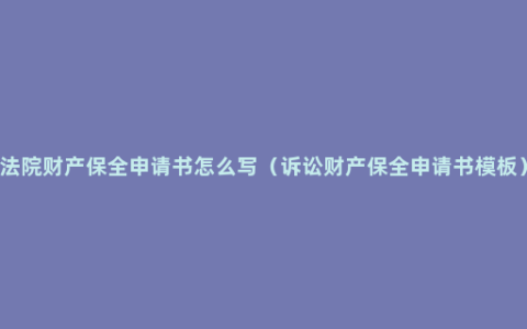 法院财产保全申请书怎么写（诉讼财产保全申请书模板）