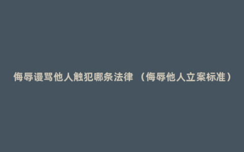 侮辱谩骂他人触犯哪条法律 （侮辱他人立案标准）