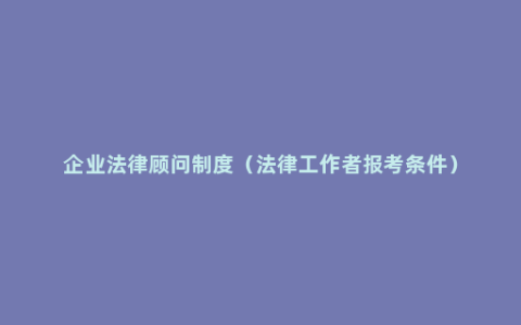 企业法律顾问制度（法律工作者报考条件）