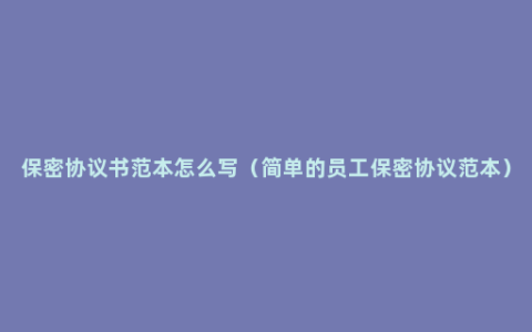 保密协议书范本怎么写（简单的员工保密协议范本）