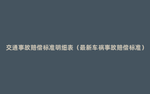 交通事故赔偿标准明细表（最新车祸事故赔偿标准）