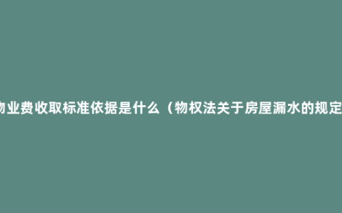 物业费收取标准依据是什么（物权法关于房屋漏水的规定）