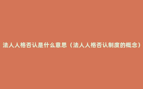 法人人格否认是什么意思（法人人格否认制度的概念）