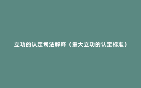 立功的认定司法解释（重大立功的认定标准）