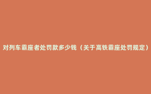 对列车霸座者处罚款多少钱（关于高铁霸座处罚规定）