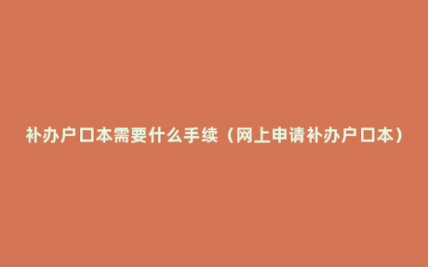 补办户口本需要什么手续（网上申请补办户口本）