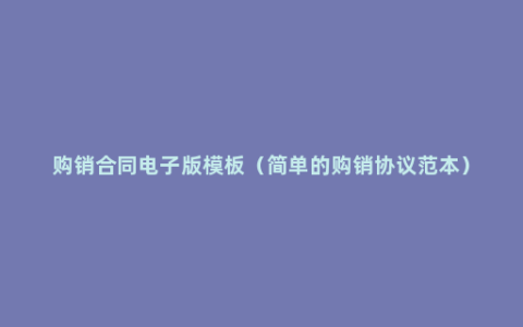 购销合同电子版模板（简单的购销协议范本）