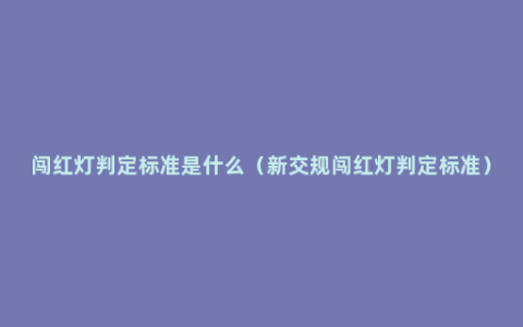 闯红灯判定标准是什么（新交规闯红灯判定标准）