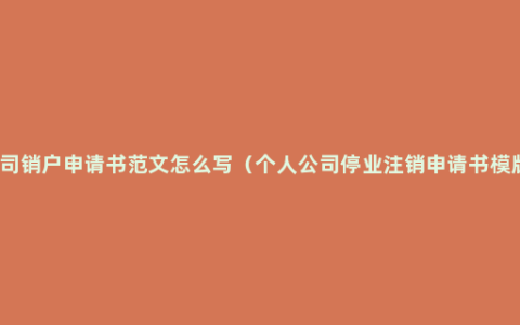 公司销户申请书范文怎么写（个人公司停业注销申请书模版）