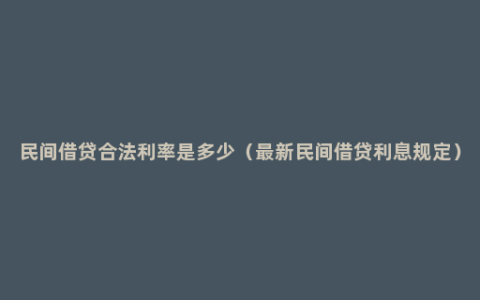 民间借贷合法利率是多少（最新民间借贷利息规定）