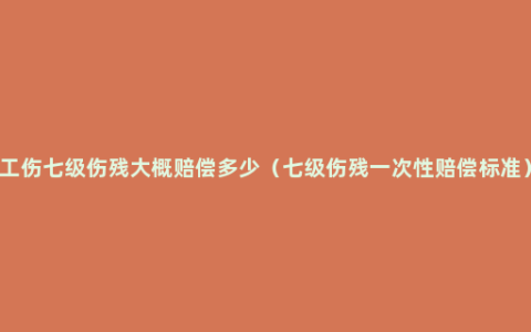 工伤七级伤残大概赔偿多少（七级伤残一次性赔偿标准）