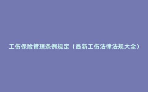 工伤保险管理条例规定（最新工伤法律法规大全）