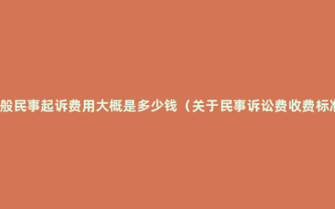 一般民事起诉费用大概是多少钱（关于民事诉讼费收费标准）