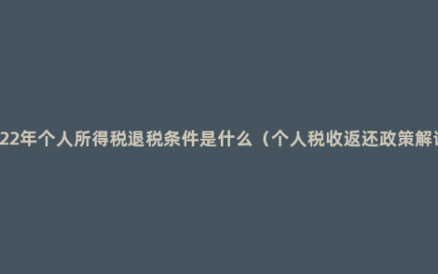 2022年个人所得税退税条件是什么（个人税收返还政策解读）