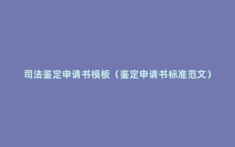 司法鉴定申请书模板（鉴定申请书标准范文）