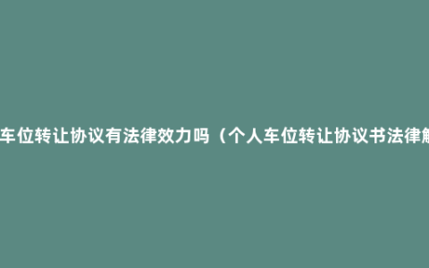 个人车位转让协议有法律效力吗（个人车位转让协议书法律解释）