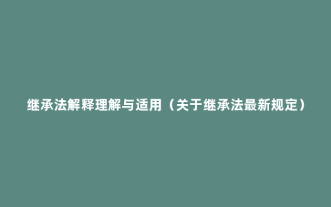 继承法解释理解与适用（关于继承法最新规定）