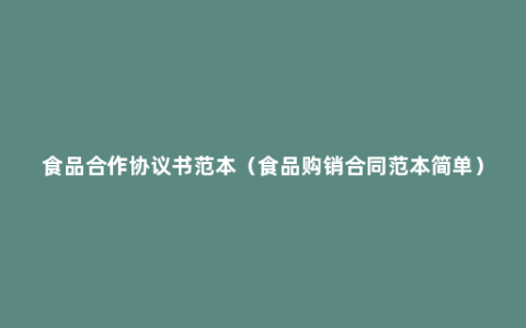 食品合作协议书范本（食品购销合同范本简单）