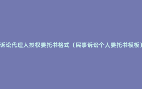 诉讼代理人授权委托书格式（民事诉讼个人委托书模板）