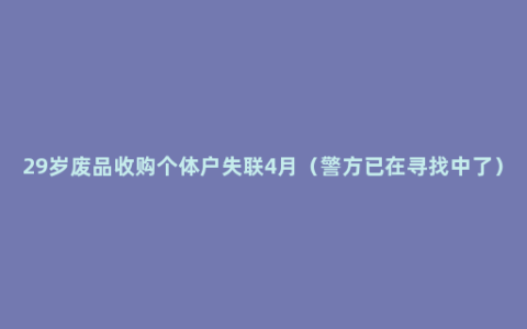 29岁废品收购个体户失联4月（警方已在寻找中了）