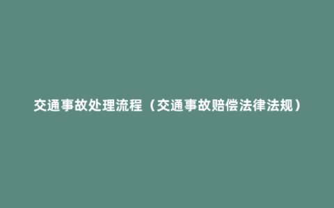 交通事故处理流程（交通事故赔偿法律法规）